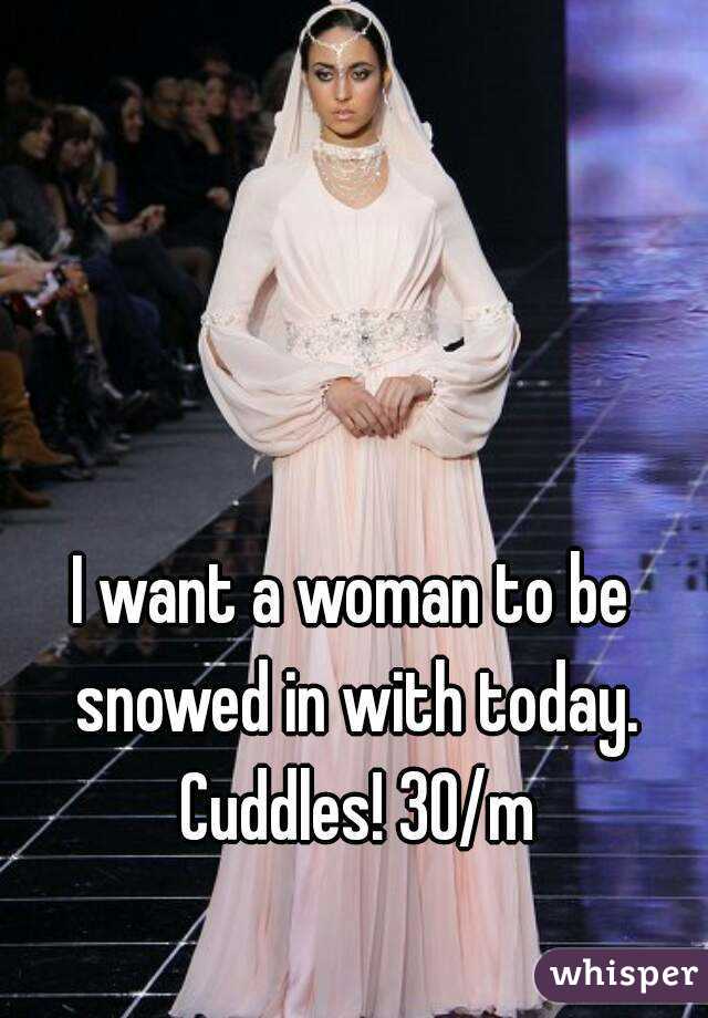 I want a woman to be snowed in with today. Cuddles! 30/m