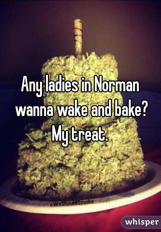 Any ladies in Norman wanna wake and bake? My treat. 