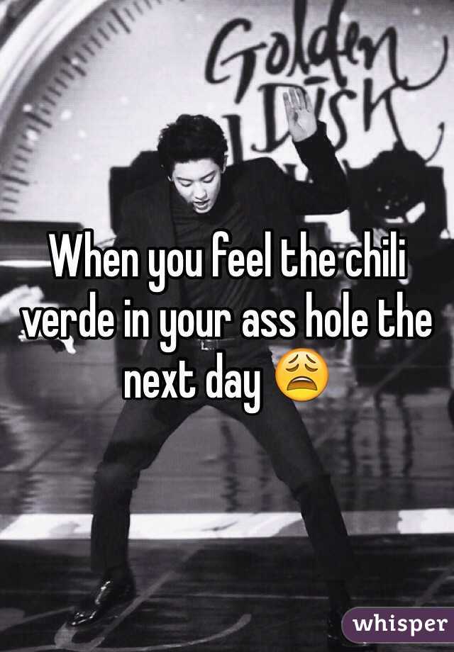 When you feel the chili verde in your ass hole the next day 😩