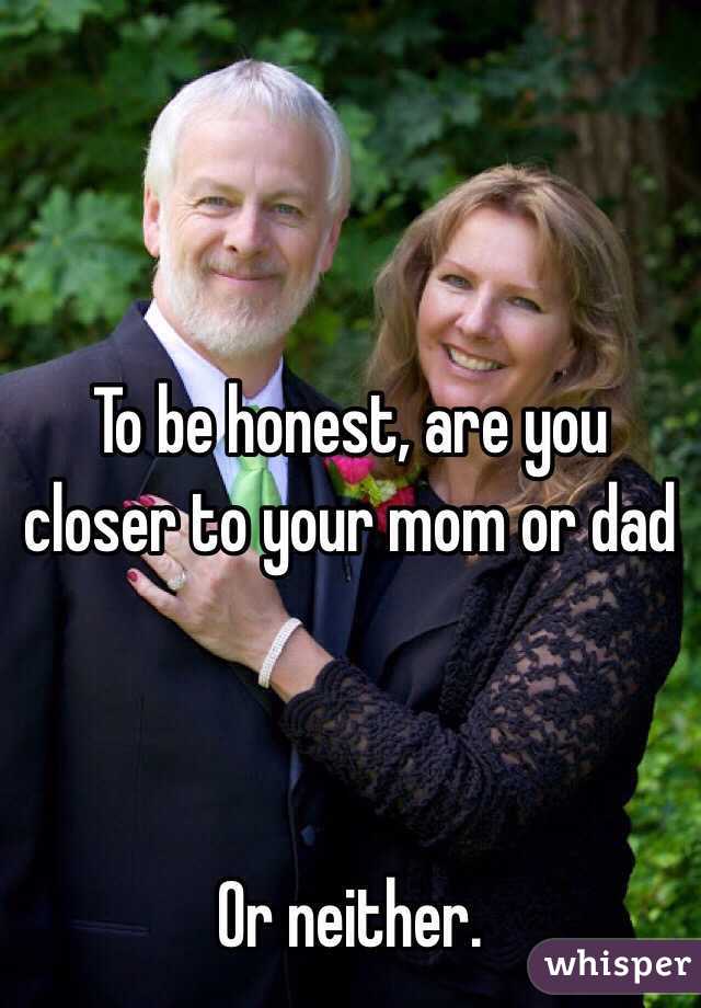 To be honest, are you closer to your mom or dad



Or neither.