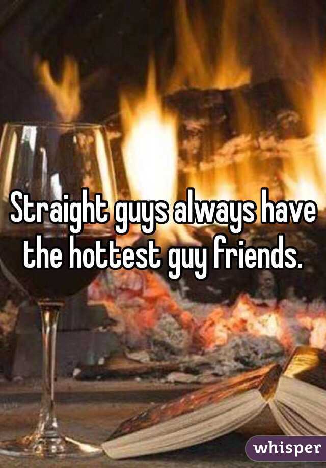 Straight guys always have the hottest guy friends. 