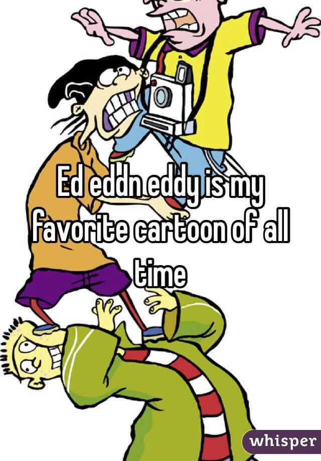 Ed eddn eddy is my favorite cartoon of all time 
