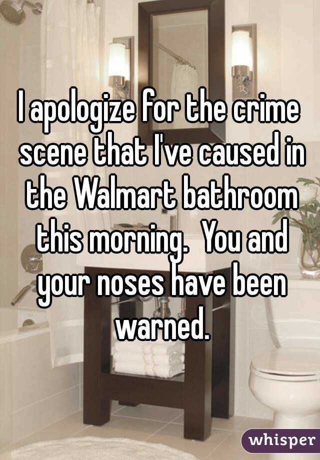 I apologize for the crime scene that I've caused in the Walmart bathroom this morning.  You and your noses have been warned.