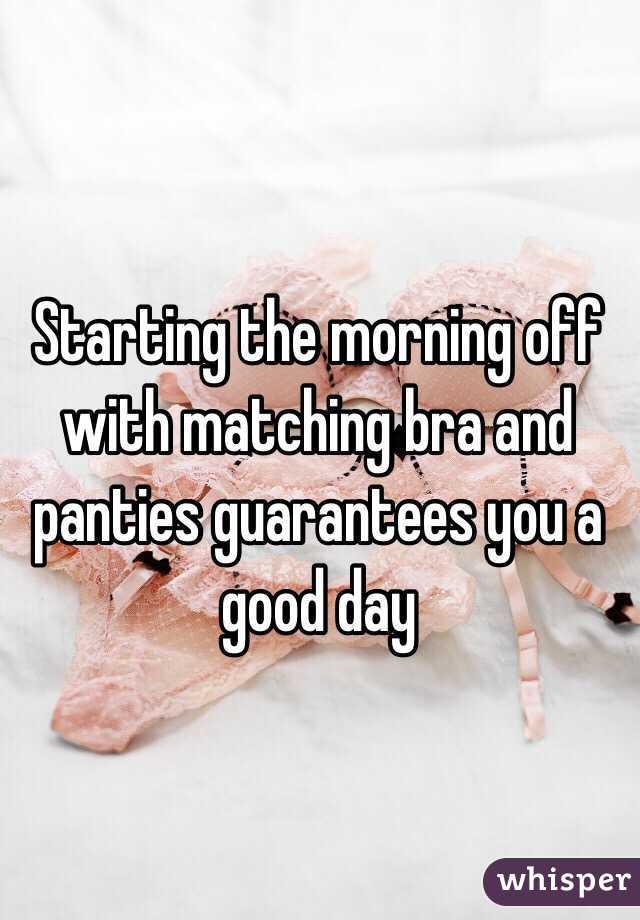 Starting the morning off with matching bra and panties guarantees you a good day