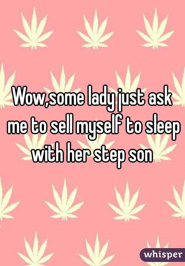 Wow,some lady just ask me to sell myself to sleep with her step son 