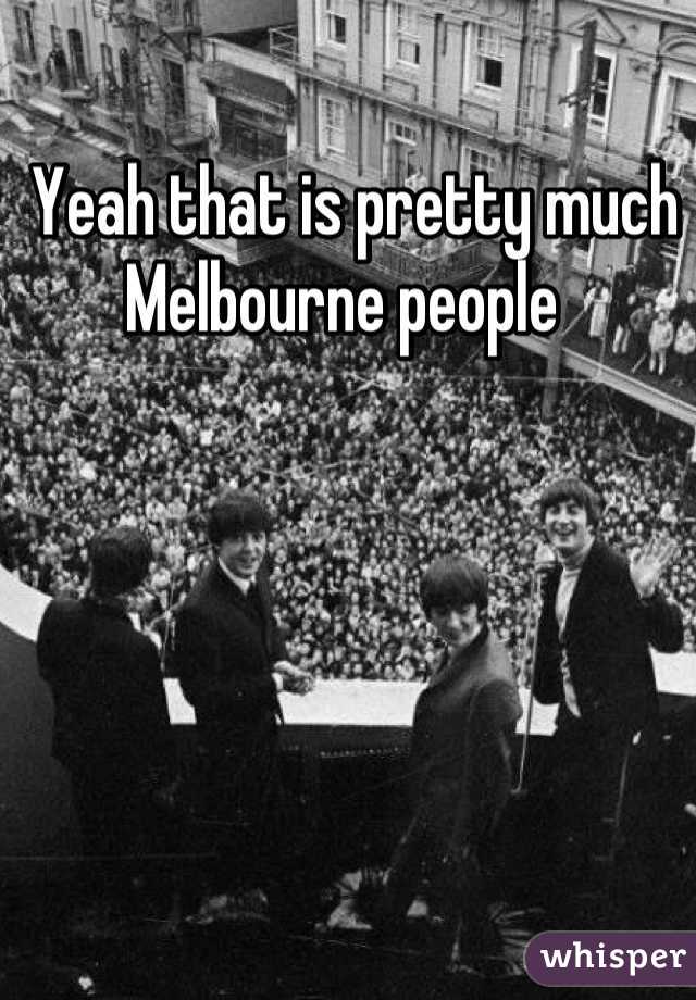 Yeah that is pretty much Melbourne people 