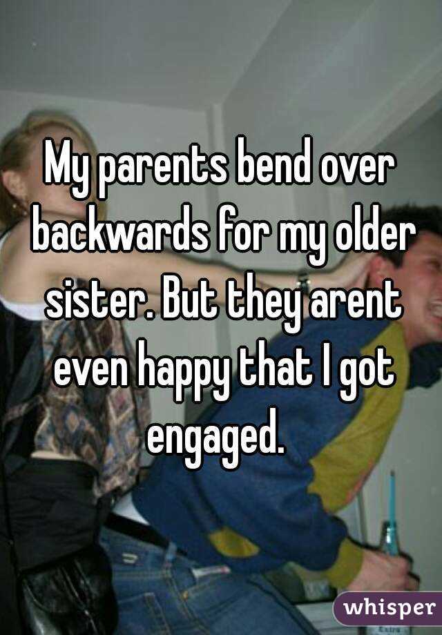 My parents bend over backwards for my older sister. But they arent even happy that I got engaged.  