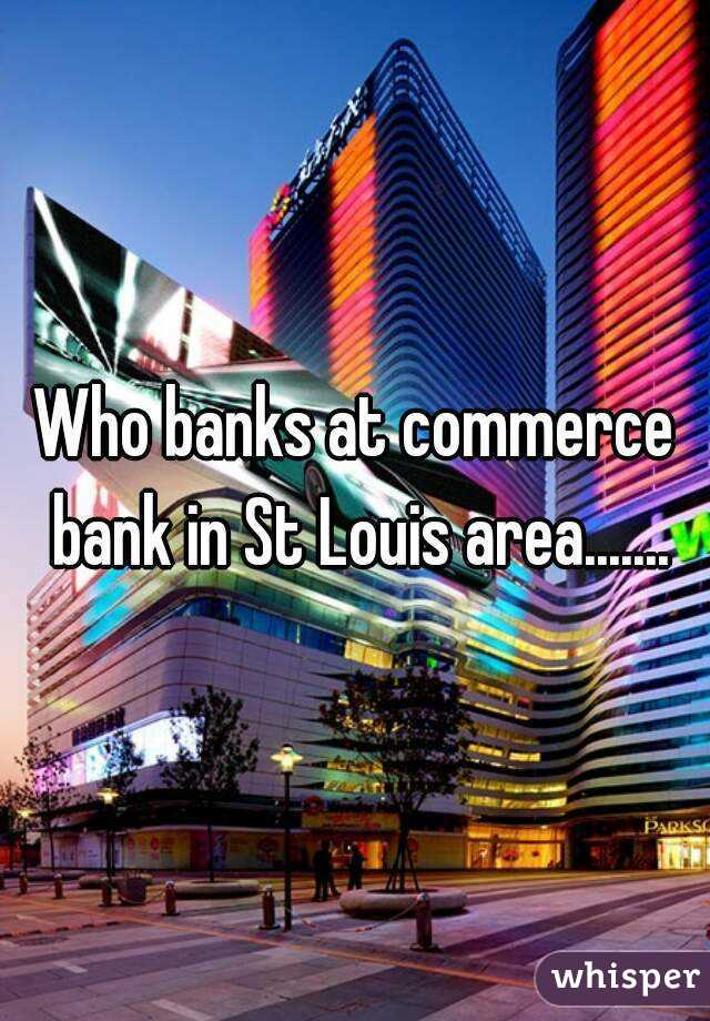 Who banks at commerce bank in St Louis area.......