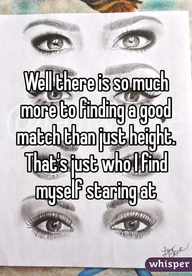 Well there is so much more to finding a good match than just height. 
That's just who I find myself staring at 