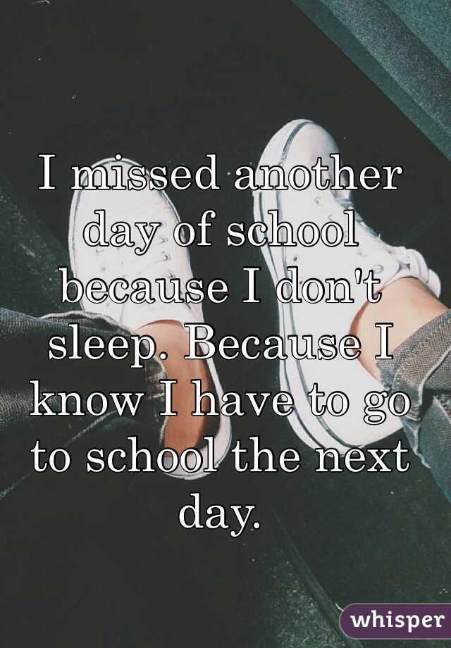I missed another day of school because I don't sleep. Because I know I have to go to school the next day.