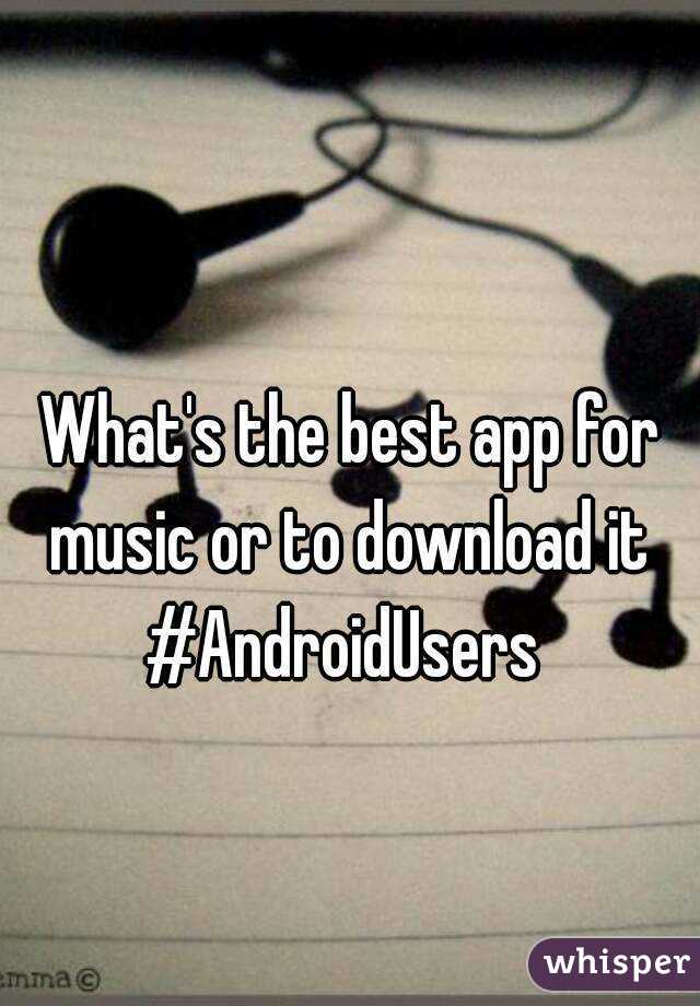 What's the best app for music or to download it 
#AndroidUsers 