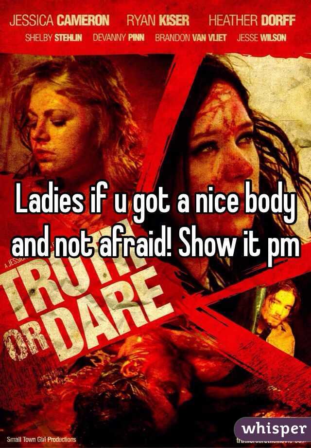 Ladies if u got a nice body and not afraid! Show it pm 