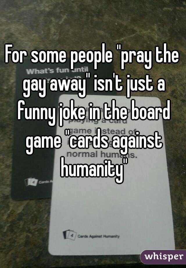 For some people "pray the gay away" isn't just a funny joke in the board game "cards against humanity"