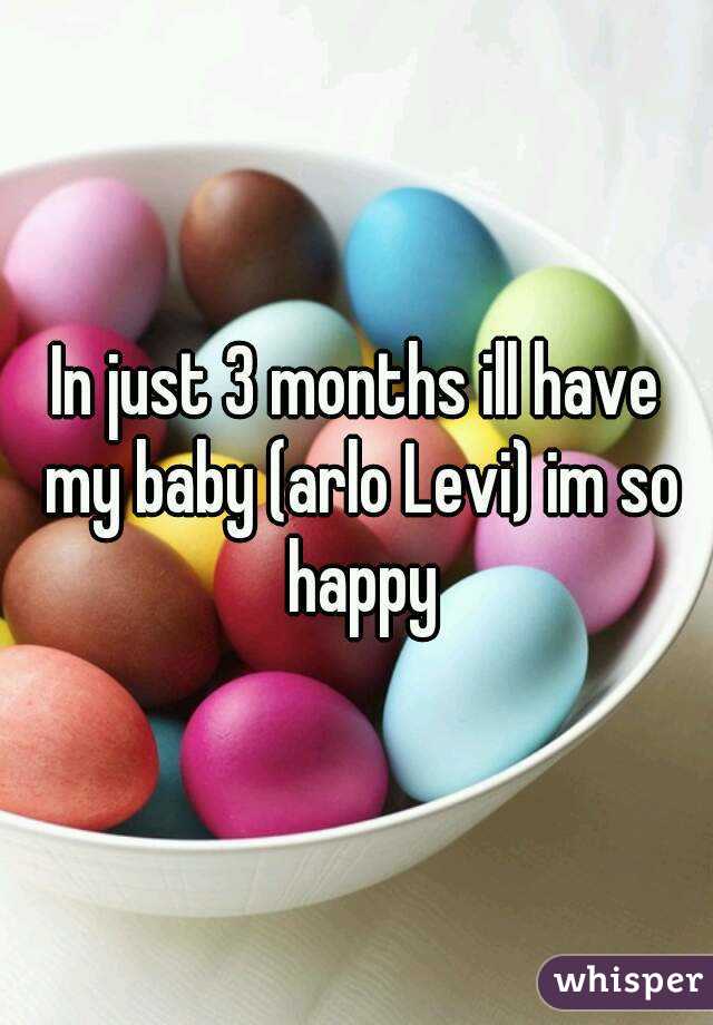 In just 3 months ill have my baby (arlo Levi) im so happy