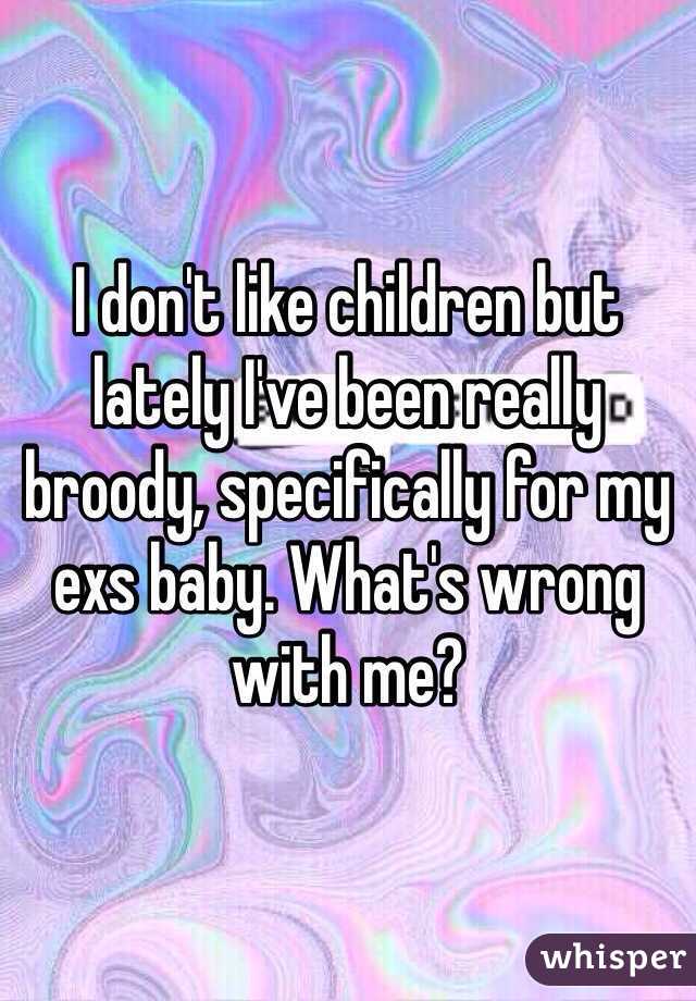 I don't like children but lately I've been really broody, specifically for my exs baby. What's wrong with me?