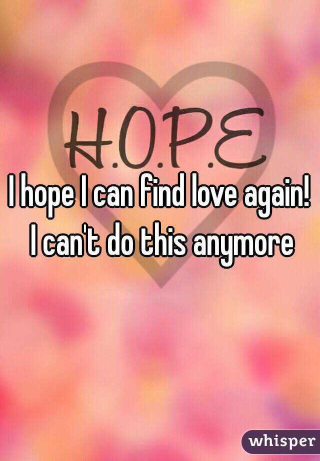 I hope I can find love again! I can't do this anymore