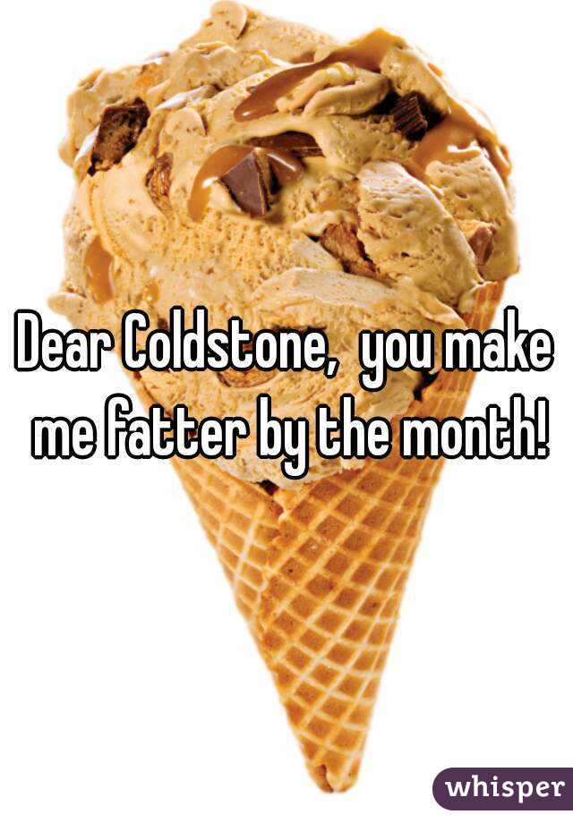 Dear Coldstone,  you make me fatter by the month!
