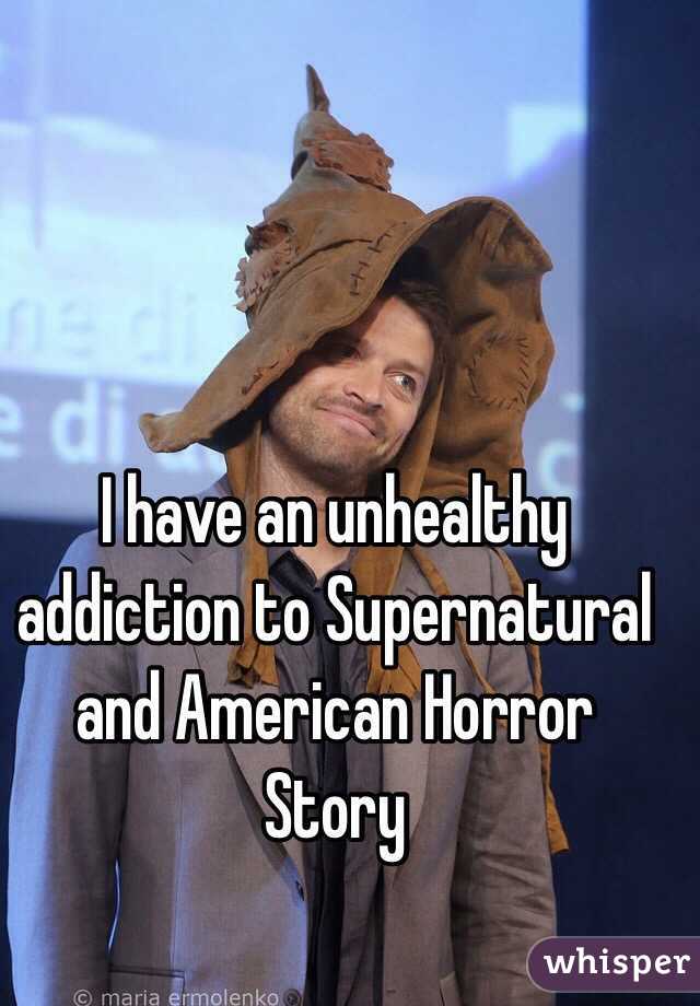 I have an unhealthy addiction to Supernatural and American Horror Story 