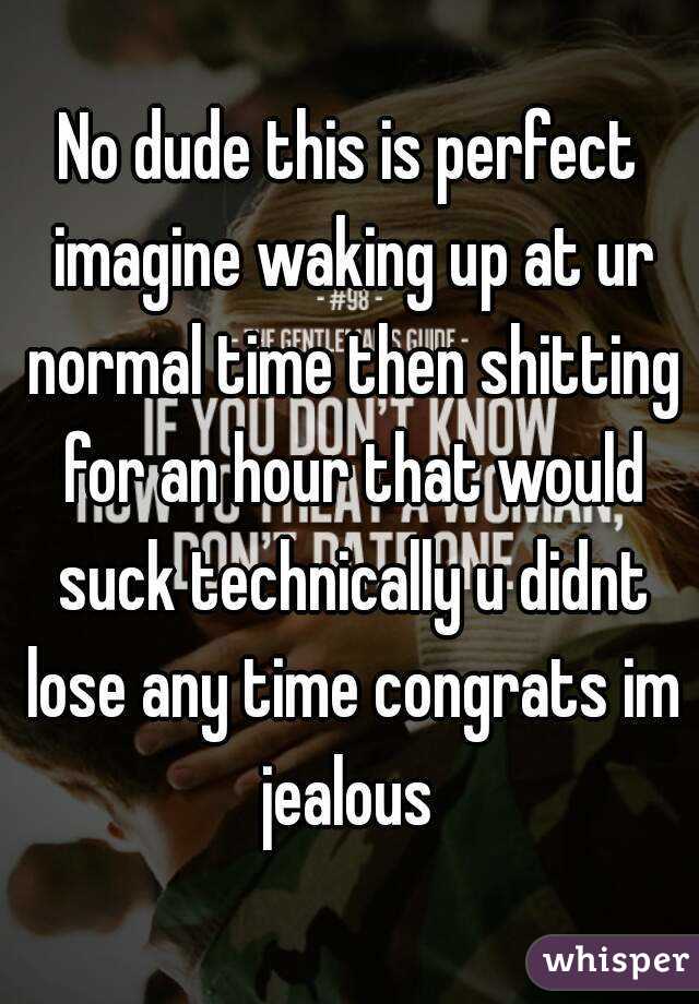 No dude this is perfect imagine waking up at ur normal time then shitting for an hour that would suck technically u didnt lose any time congrats im jealous 