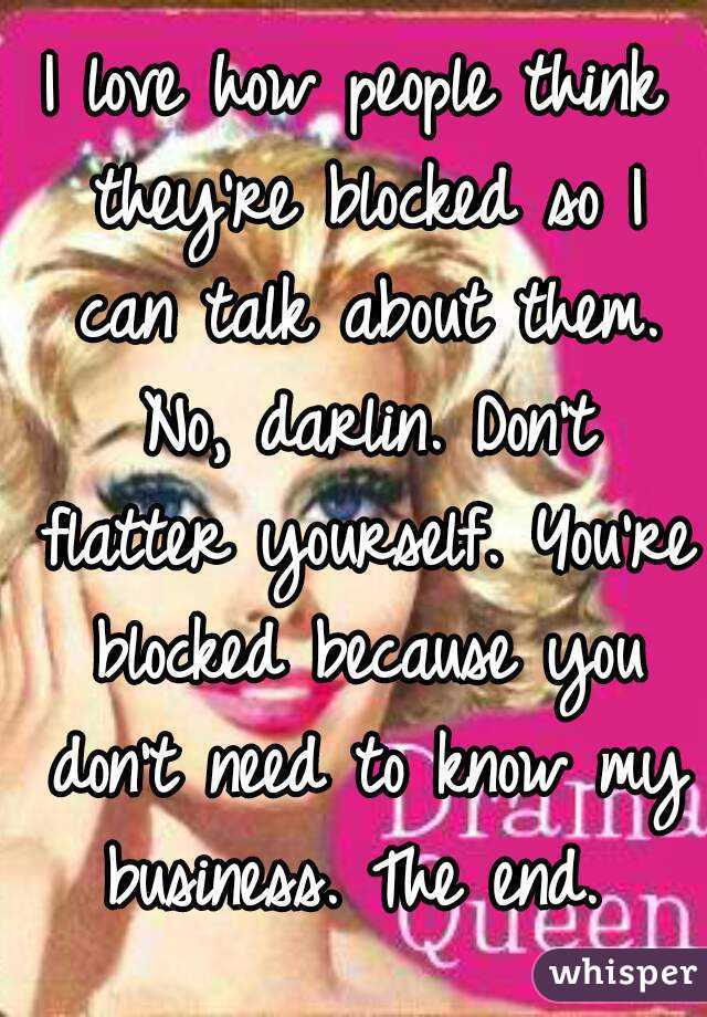 I love how people think they're blocked so I can talk about them. No, darlin. Don't flatter yourself. You're blocked because you don't need to know my business. The end. 