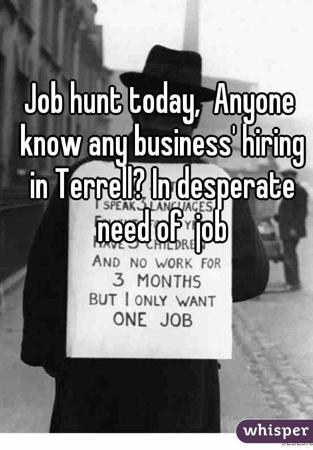 Job hunt today,  Anyone know any business' hiring in Terrell? In desperate need of  job