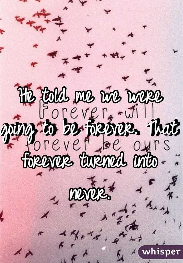 He told me we were going to be forever. That forever turned into never.  