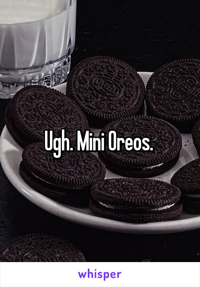 Ugh. Mini Oreos. 