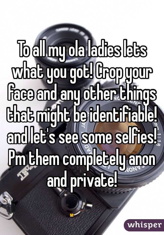 To all my ola ladies lets what you got! Crop your face and any other things that might be identifiable! and let's see some selfies! Pm them completely anon and private! 