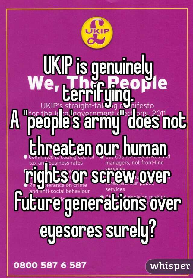 UKIP is genuinely terrifying. 
A "people's army" does not threaten our human rights or screw over future generations over eyesores surely?