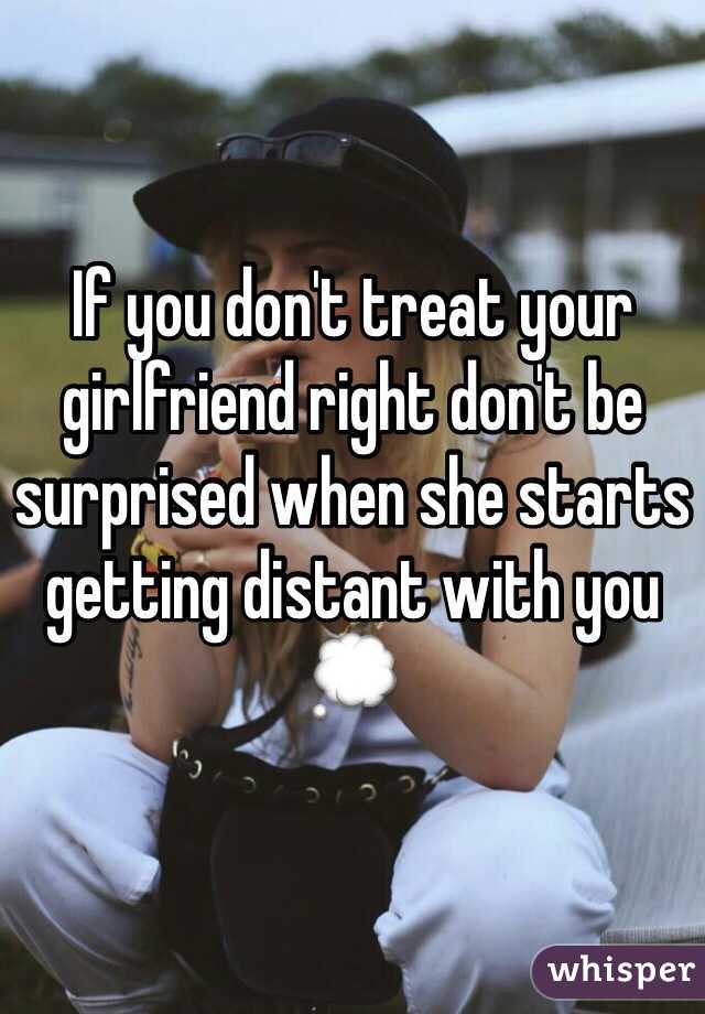 If you don't treat your girlfriend right don't be surprised when she starts getting distant with you 💭