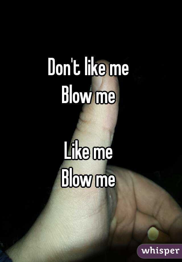 Don't like me 
Blow me 

Like me 
Blow me 