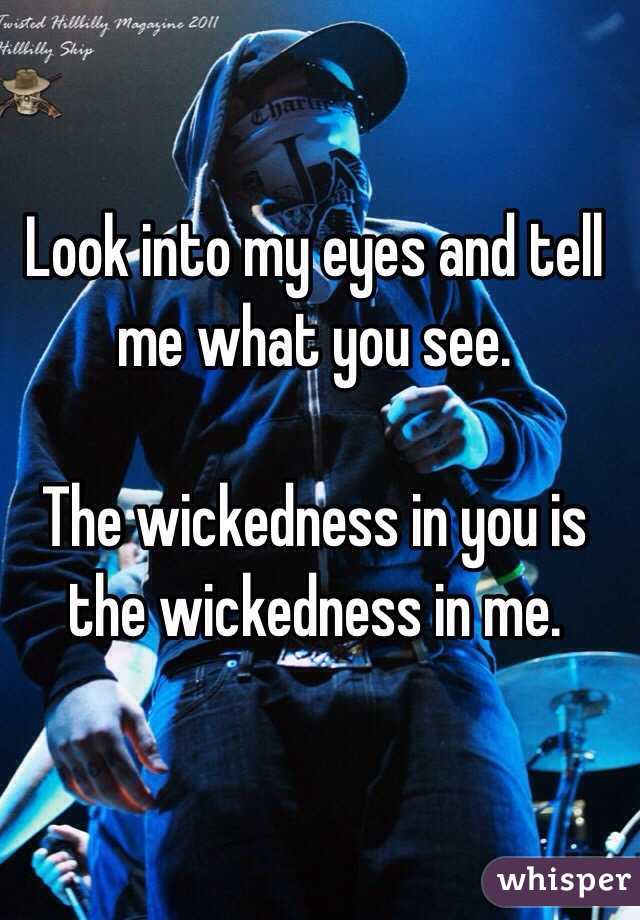 Look into my eyes and tell me what you see.

The wickedness in you is the wickedness in me. 