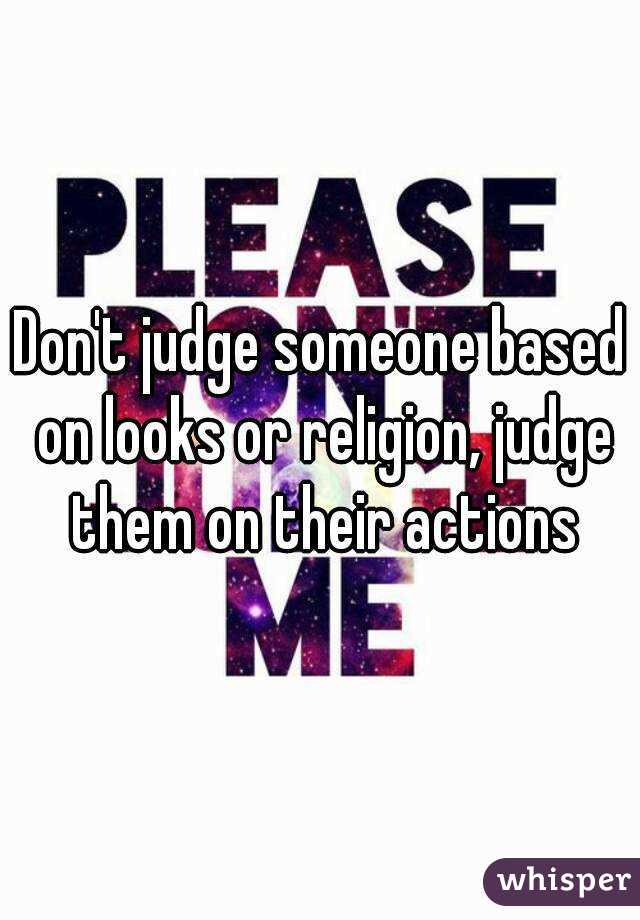Don't judge someone based on looks or religion, judge them on their actions