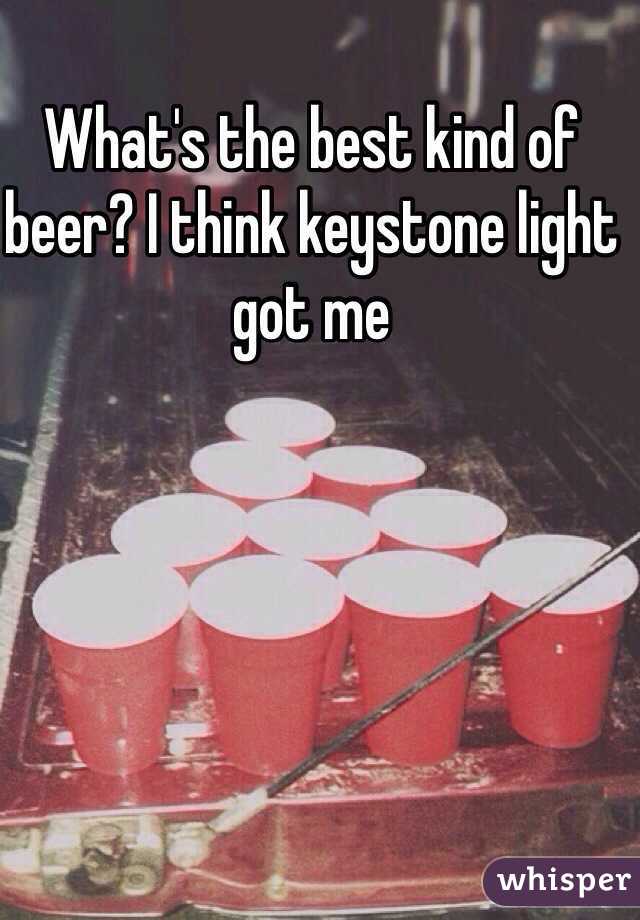 What's the best kind of beer? I think keystone light got me
