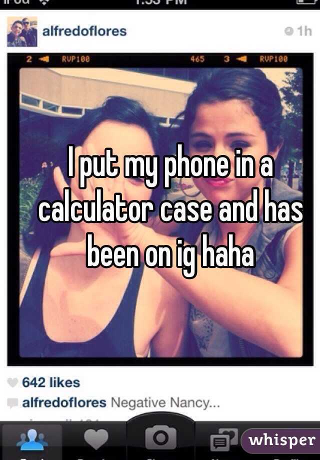 I put my phone in a calculator case and has been on ig haha