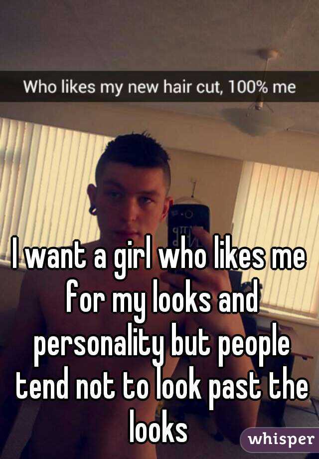 I want a girl who likes me for my looks and personality but people tend not to look past the looks 
