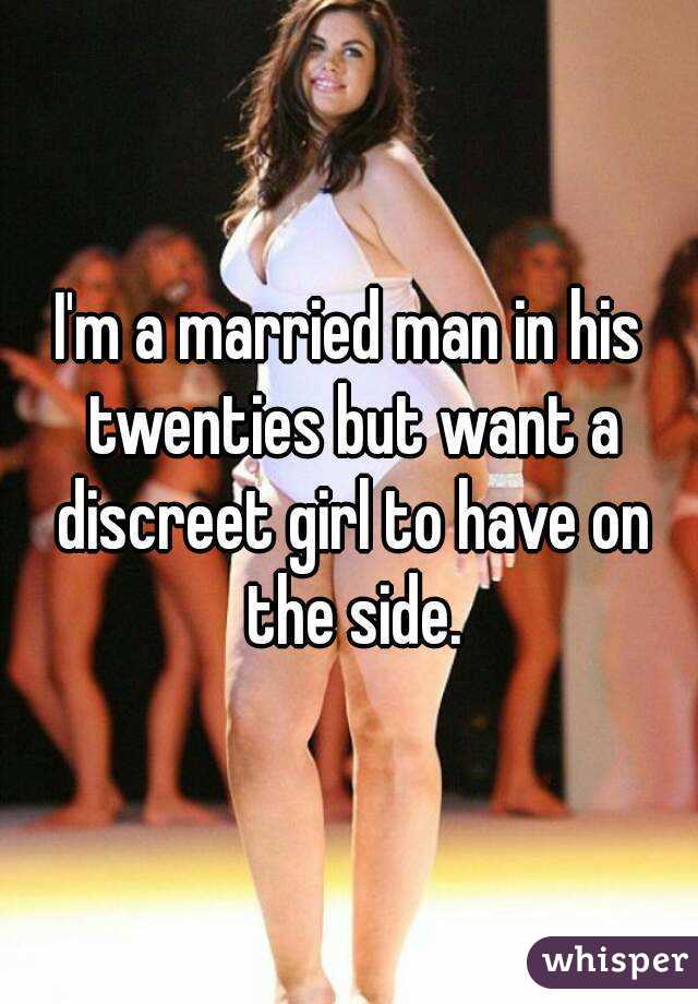 I'm a married man in his twenties but want a discreet girl to have on the side.