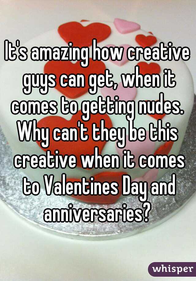It's amazing how creative guys can get, when it comes to getting nudes. 
Why can't they be this creative when it comes to Valentines Day and anniversaries? 