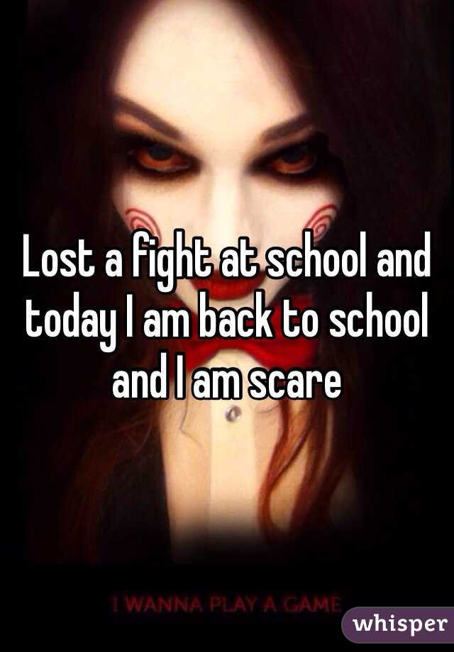 Lost a fight at school and today I am back to school and I am scare 