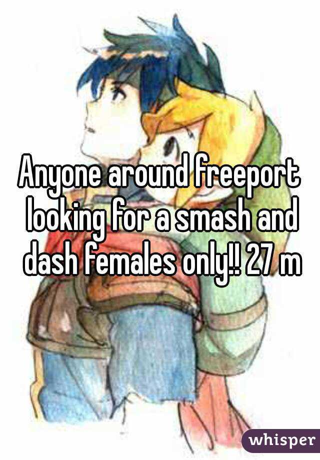 Anyone around freeport looking for a smash and dash females only!! 27 m