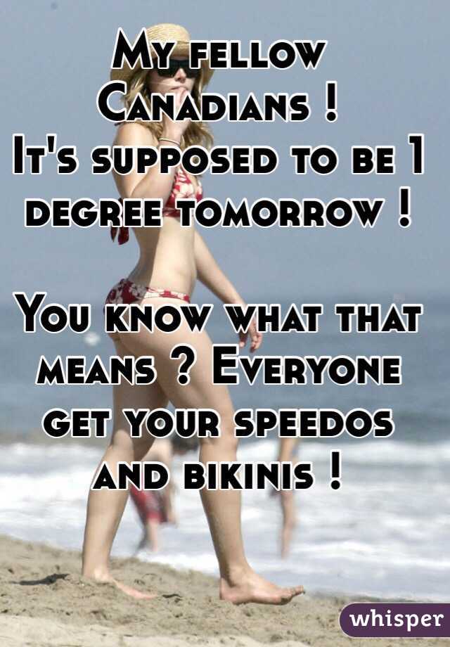 My fellow Canadians ! 
It's supposed to be 1 degree tomorrow ! 

You know what that means ? Everyone get your speedos and bikinis ! 