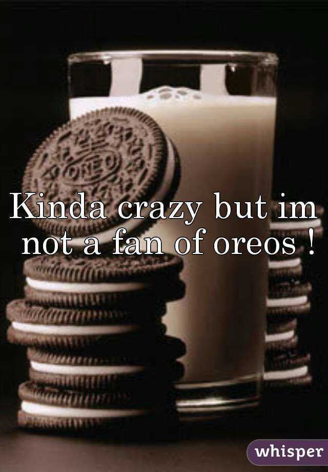 Kinda crazy but im not a fan of oreos !