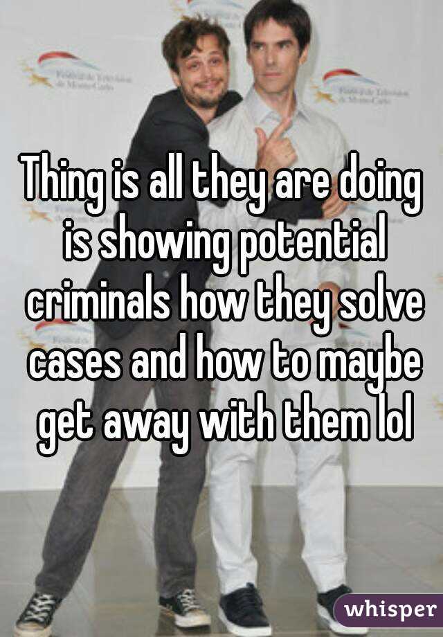 Thing is all they are doing is showing potential criminals how they solve cases and how to maybe get away with them lol