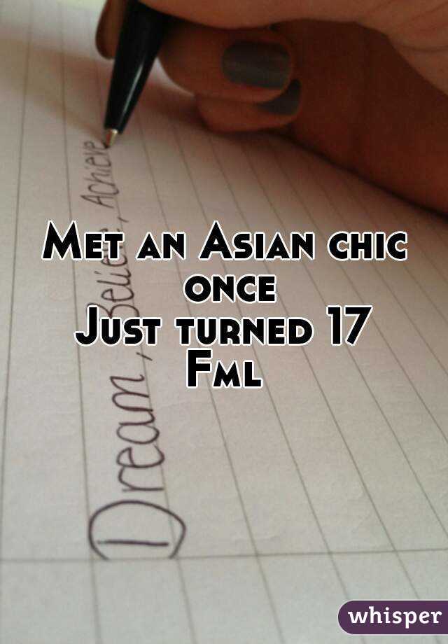 Met an Asian chic once
Just turned 17
Fml