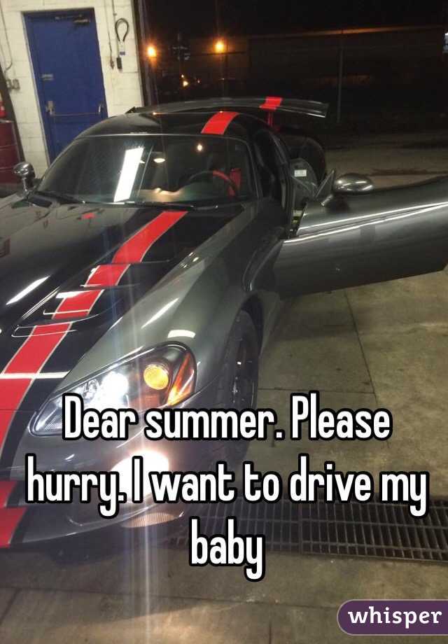 Dear summer. Please hurry. I want to drive my baby