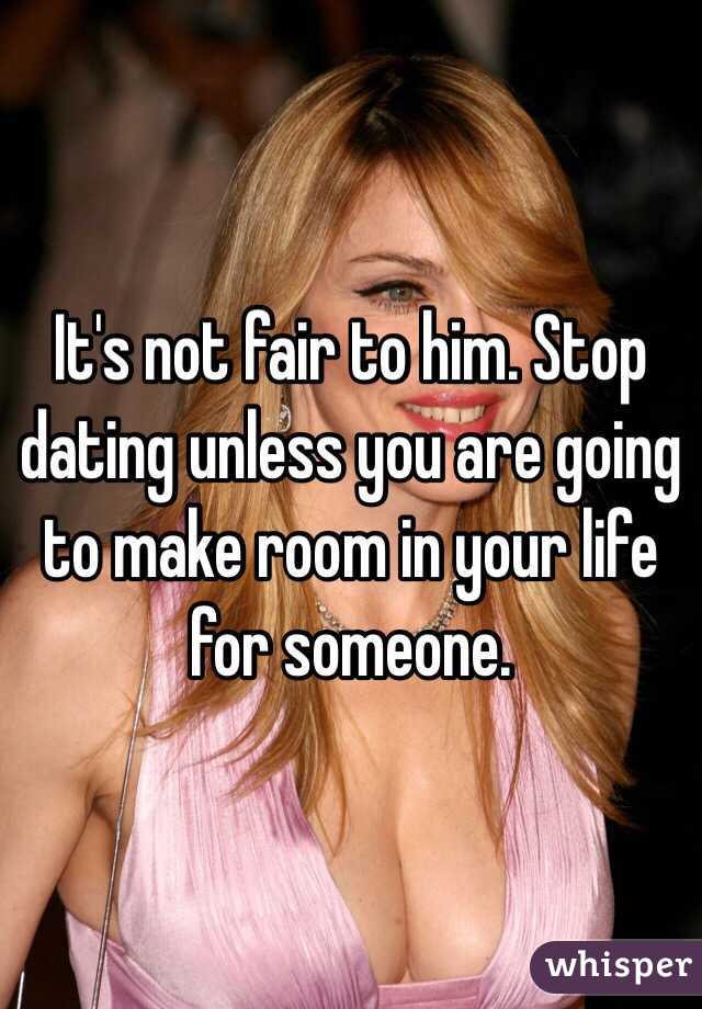 It's not fair to him. Stop dating unless you are going to make room in your life for someone. 