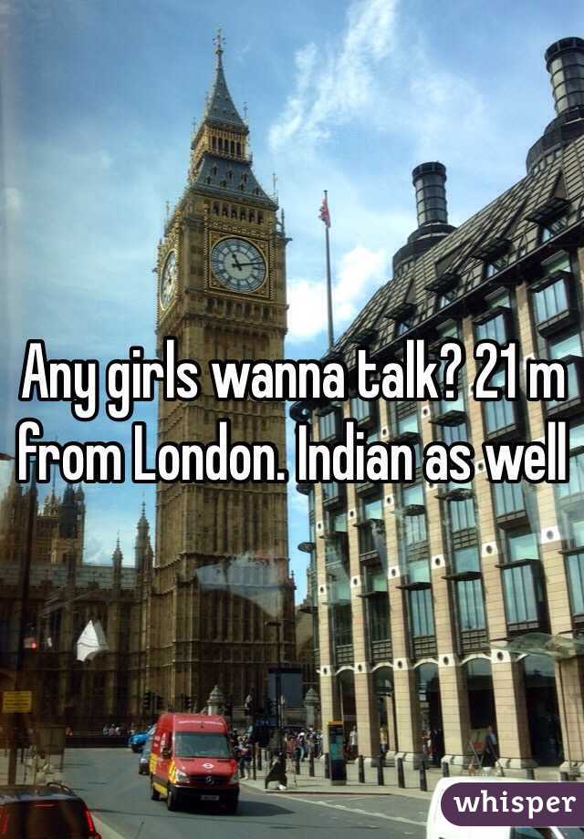 Any girls wanna talk? 21 m from London. Indian as well