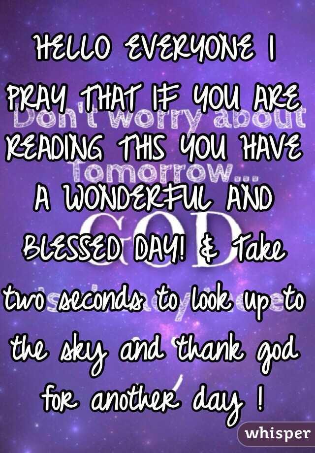 HELLO EVERYONE I PRAY THAT IF YOU ARE READING THIS YOU HAVE A WONDERFUL AND BLESSED DAY! & Take two seconds to look up to the sky and thank god for another day !
