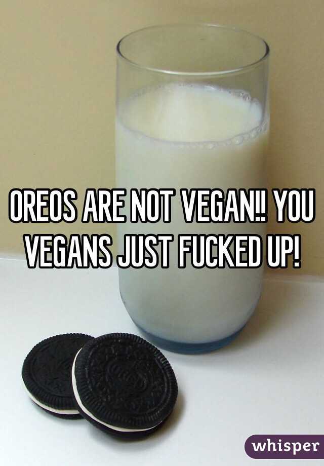 OREOS ARE NOT VEGAN!! YOU VEGANS JUST FUCKED UP!