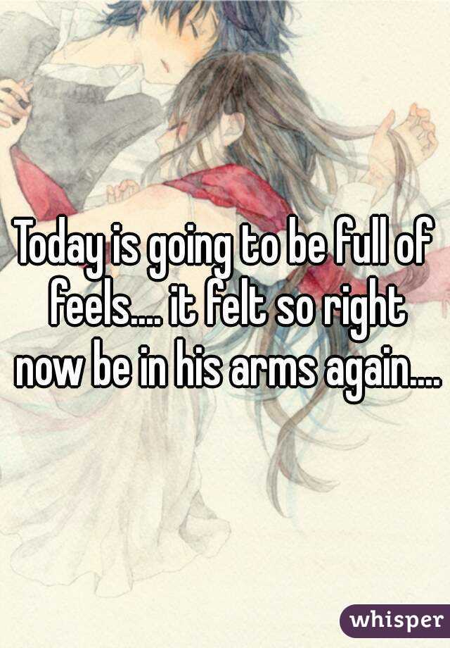 Today is going to be full of feels.... it felt so right now be in his arms again....